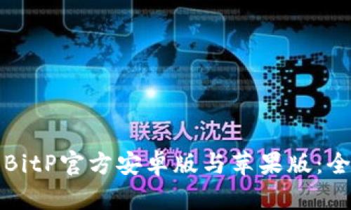 如何下载BitP官方安卓版与苹果版:全方位指南