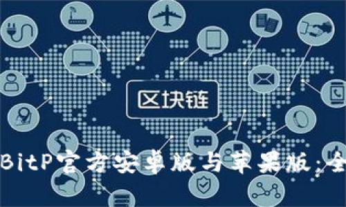 如何下载BitP官方安卓版与苹果版:全方位指南