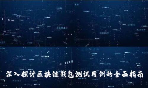 深入探讨区块链钱包测试用例的全面指南