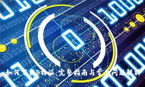 如何下载B特派：完整指南与常见问题解析