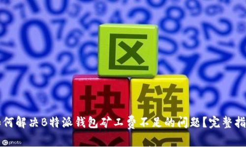 如何解决B特派钱包矿工费不足的问题?完整指南