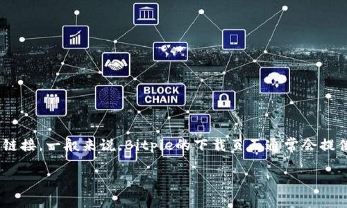 Bitpie 钱包的下载网址可能会有所变化，因此建议你直接访问Bitpie的官方网站或其官方社交媒体渠道以获取最新的下载链接。一般来说，Bitpie的下载页面通常会提供适用于不同平台（如iOS和Android）的应用程序下载链接。请在下载时确保从官方渠道获取，以保证软件的安全性和可靠性。

如果你需要更多关于Bitpie或者类似钱包的详细信息，请告诉我，我可以帮助你展开介绍。