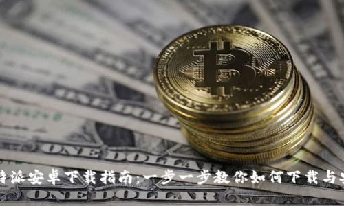 比特派安卓下载指南:一步一步教你如何下载与安装
