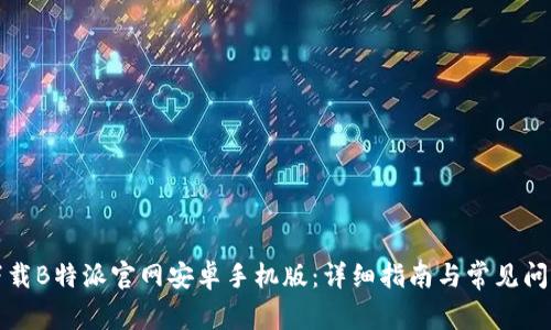 如何下载B特派官网安卓手机版：详细指南与常见问题解答
