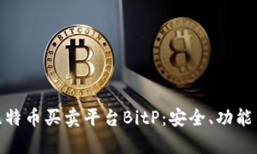 全面解析比特币买卖平台BitP:安全、功能与用户体验