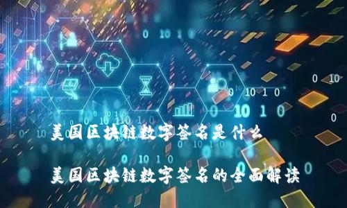 美国区块链数字签名是什么
美国区块链数字签名的全面解读