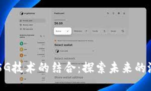 区块链与5G技术的结合:探索未来的潜力与应用