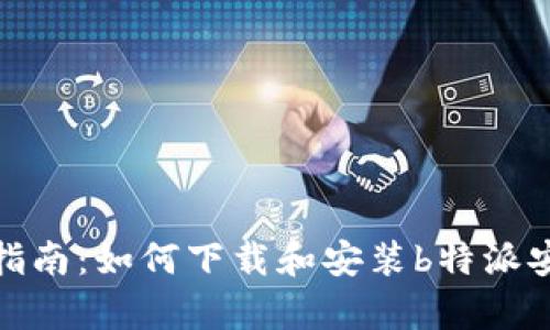 全面指南:如何下载和安装b特派安卓版