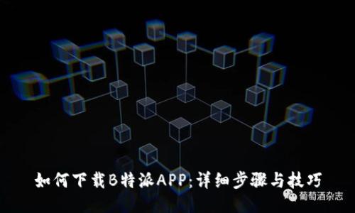 如何下载B特派APP：详细步骤与技巧