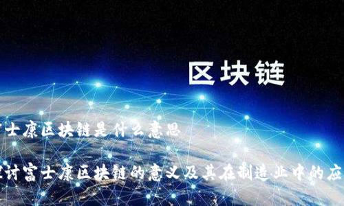 富士康区块链是什么意思
探讨富士康区块链的意义及其在制造业中的应用