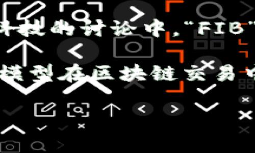 区块链中的“FIB”一般来说不是一个常见的术语，在不同的上下文中可能代表不同的意思。然而，在区块链或金融科技的讨论中，“FIB”有可能指代与金融机构或区块链基础架构相关的特定协议、工具或功能，但需要具体的上下文来确认其确切含义。

如果你是指“Fibonacci”（斐波那契）在区块链中的应用，那有可能涉及到用于预测市场走势的算法，或者某种数学模型在区块链交易中的运用。

如果你想要更详细的信息，请提供更多的上下文或具体的应用场景。