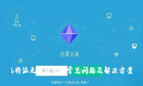 b特派无法使用的常见问题及解决方案