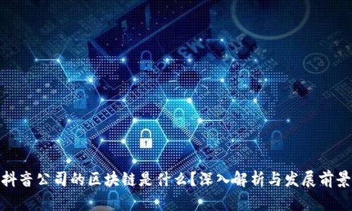 抖音公司的区块链是什么?深入解析与发展前景