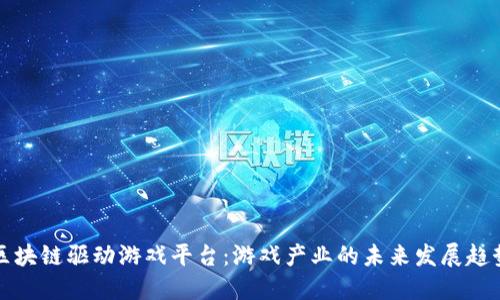 区块链驱动游戏平台：游戏产业的未来发展趋势