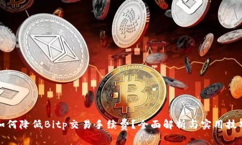 如何降低Bitp交易手续费?全面解析与实用技巧