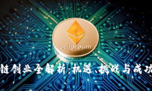 区块链创业全解析:机遇、挑战与成功案例