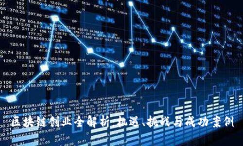 区块链创业全解析:机遇、挑战与成功案例