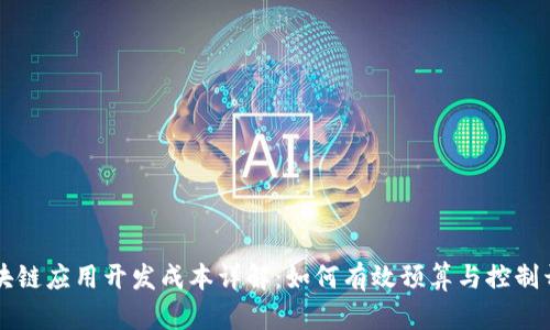 区块链应用开发成本详解:如何有效预算与控制开支