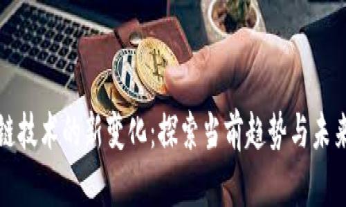 区块链技术的新变化：探索当前趋势与未来影响