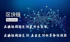 区块链刷脸支付是什么东西区块链刷脸支付：未