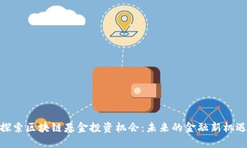 探索区块链基金投资机会：未来的金融新机遇