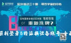 如何顺利登录B特派换设备账号：全面指南
