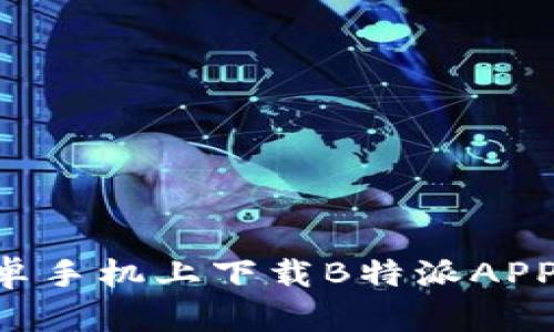 如何在安卓手机上下载B特派APP:详尽指南