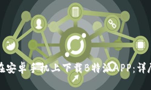 如何在安卓手机上下载B特派APP:详尽指南