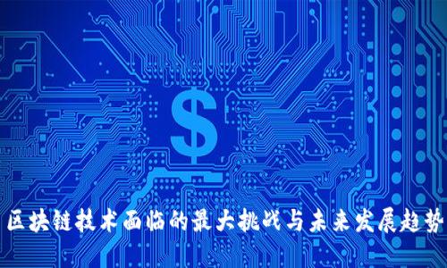 区块链技术面临的最大挑战与未来发展趋势