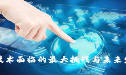 区块链技术面临的最大挑战与未来发展趋势