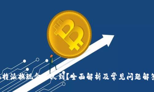 b特派换现金多久到?全面解析及常见问题解答