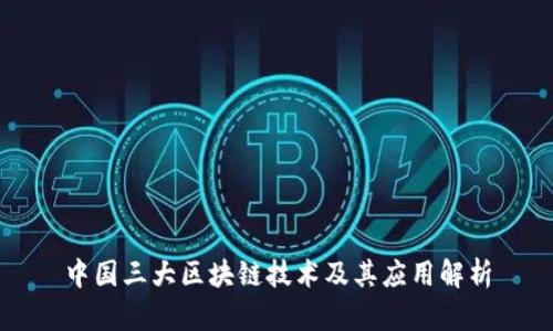 中国三大区块链技术及其应用解析