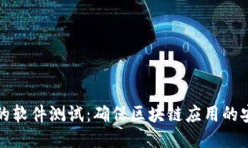 面向区块链的软件测试:确保区块链应用的安全与可靠性