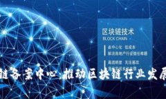 国家区块链备案中心：推动区块链行业发展的新
