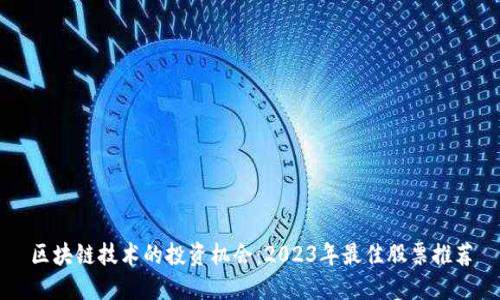 区块链技术的投资机会：2023年最佳股票推荐