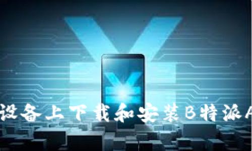 如何在安卓设备上下载和安装B特派APP官网应用