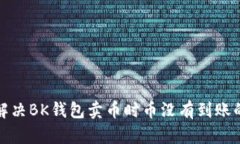  如何解决BK钱包卖币时币没有到账的问题？