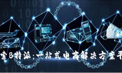 探索B特派:一站式电商解决方案平台