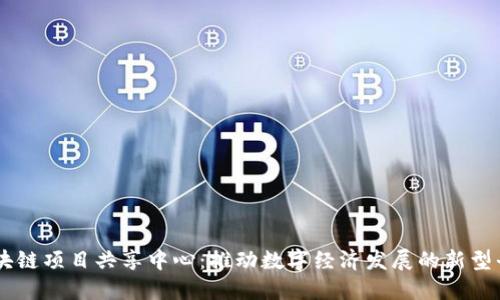 区块链项目共享中心:推动数字经济发展的新型平台