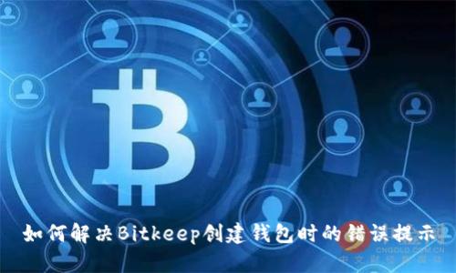 如何解决Bitkeep创建钱包时的错误提示