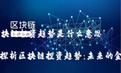 ## 区块链投资趋势是什么意思### 探析区块链投资