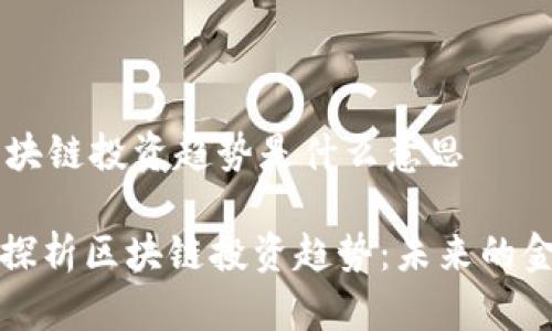 ## 区块链投资趋势是什么意思
### 探析区块链投资趋势:未来的金融革命