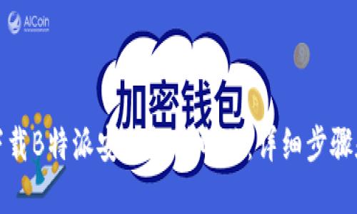 如何下载B特派安装包到电脑:详细步骤和技巧