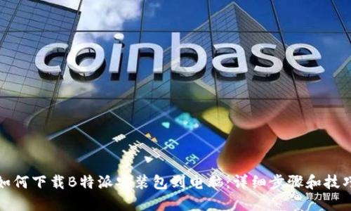 如何下载B特派安装包到电脑:详细步骤和技巧