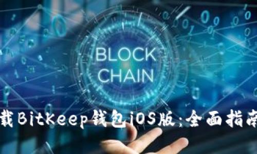 如何安全下载BitKeep钱包iOS版:全面指南与使用技巧
