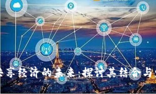 区块链共享经济的未来:探讨其结合与发展趋势