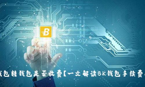 bk钱包转钱包是否收费?一文解读BK钱包手续费问题