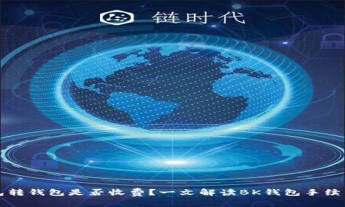 bk钱包转钱包是否收费?一文解读BK钱包手续费问题