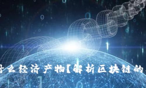 区块链是什么经济产物？解析区块链的本质与应用