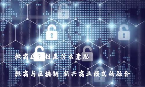 微商区块链是什么意思

微商与区块链：新兴商业模式的融合